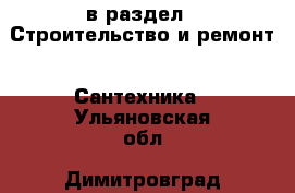  в раздел : Строительство и ремонт » Сантехника . Ульяновская обл.,Димитровград г.